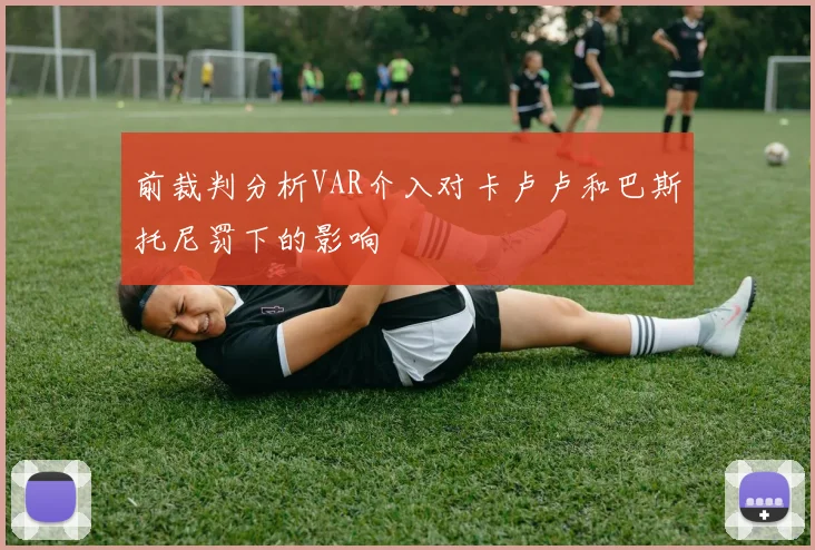 前裁判分析VAR介入对卡卢卢和巴斯托尼罚下的影响