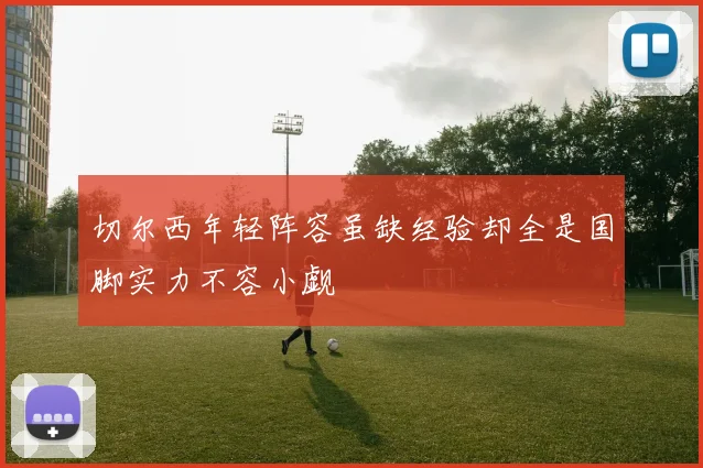 切尔西年轻阵容虽缺经验却全是国脚实力不容小觑