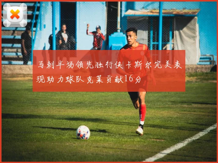 马刺半场领先独行侠卡斯尔完美表现助力球队克莱贡献16分