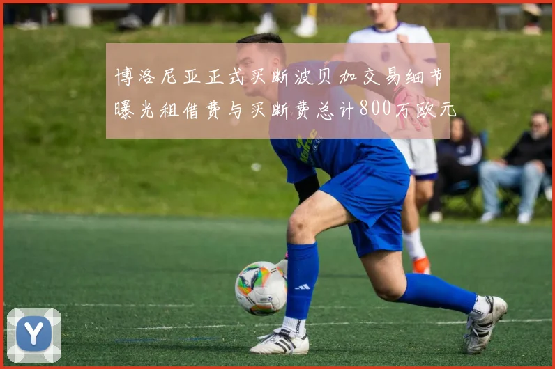 博洛尼亚正式买断波贝加交易细节曝光租借费与买断费总计800万欧元