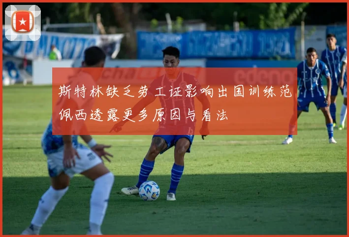 斯特林缺乏劳工证影响出国训练范佩西透露更多原因与看法