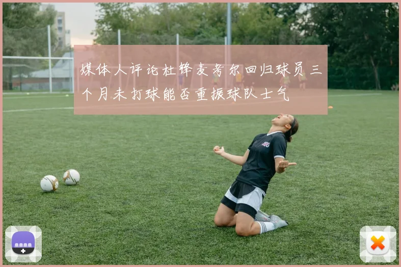 媒体人评论杜锋麦考尔回归球员三个月未打球能否重振球队士气
