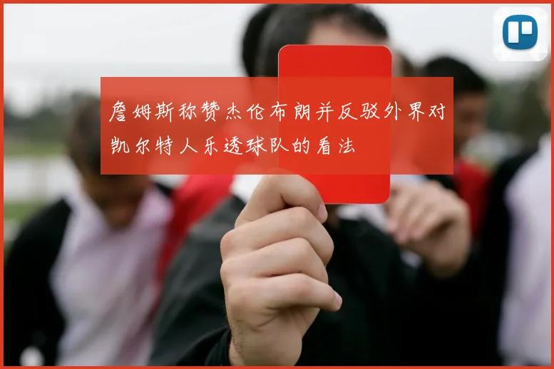 詹姆斯称赞杰伦布朗并反驳外界对凯尔特人乐透球队的看法