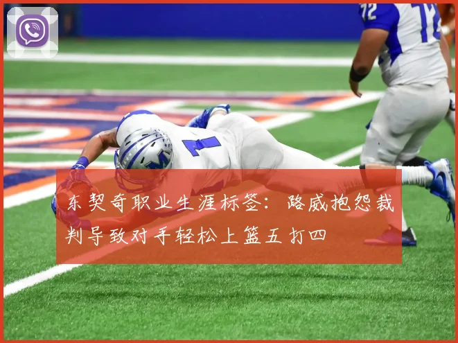 东契奇职业生涯标签：路威抱怨裁判导致对手轻松上篮五打四