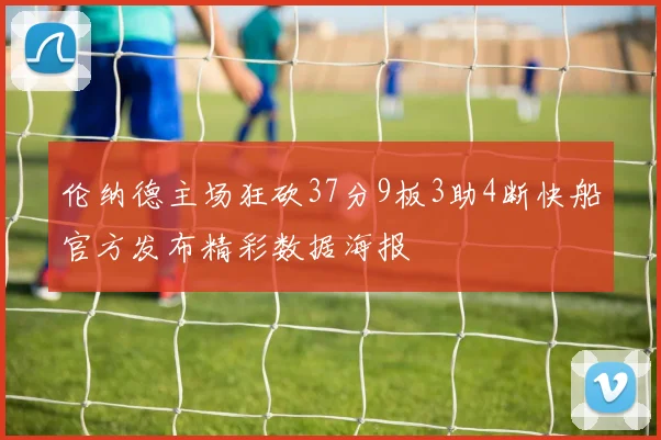 伦纳德主场狂砍37分9板3助4断快船官方发布精彩数据海报