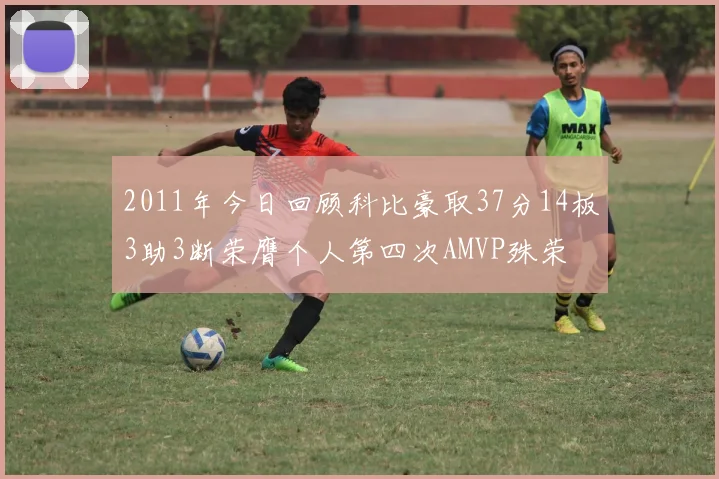 2011年今日回顾科比豪取37分14板3助3断荣膺个人第四次AMVP殊荣
