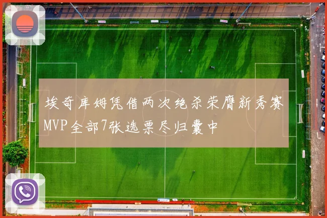 埃奇库姆凭借两次绝杀荣膺新秀赛MVP全部7张选票尽归囊中